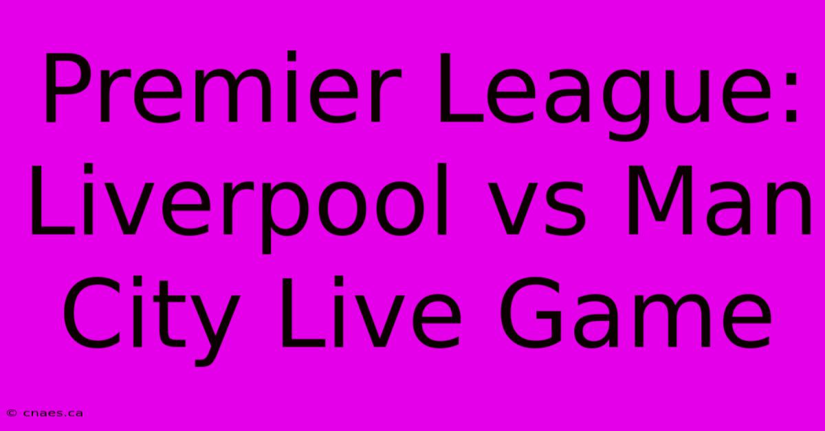 Premier League: Liverpool Vs Man City Live Game