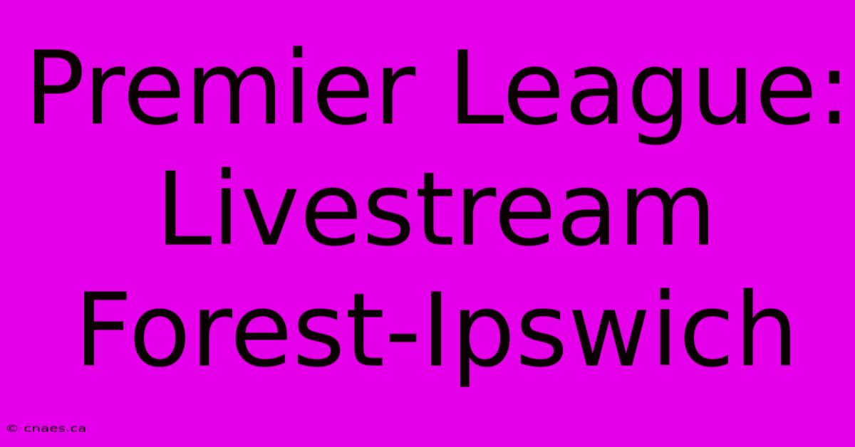 Premier League: Livestream Forest-Ipswich