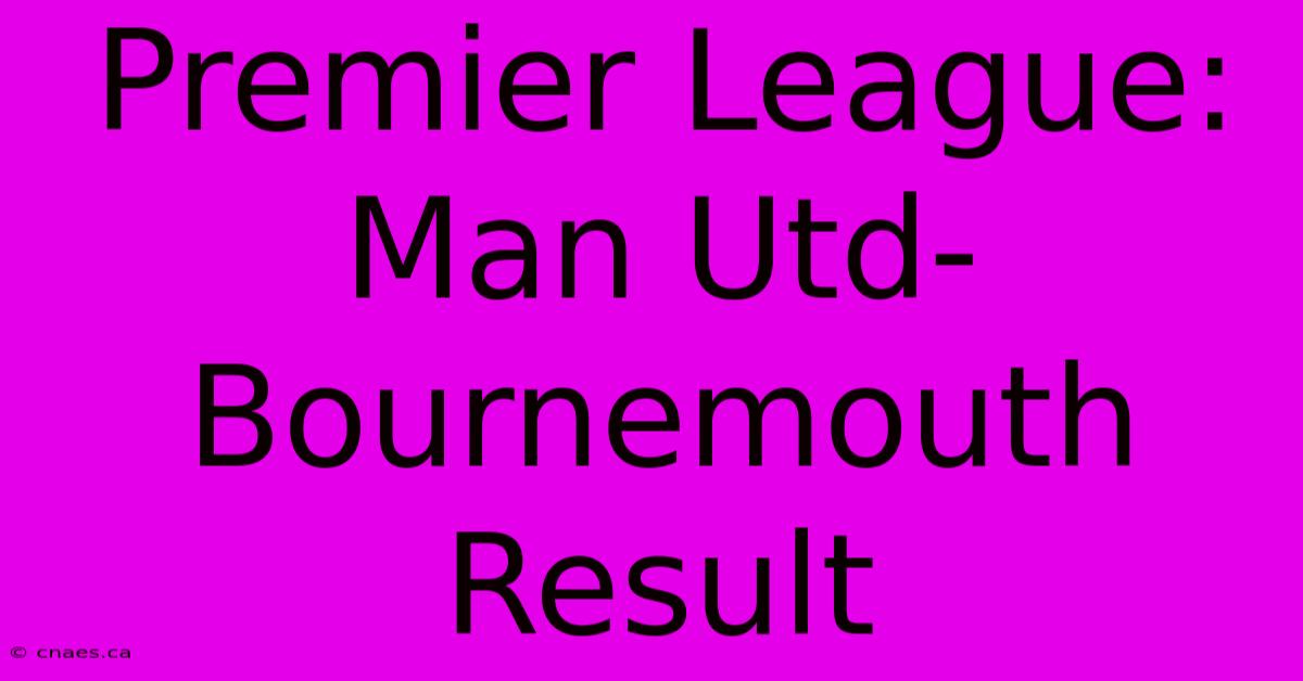 Premier League: Man Utd-Bournemouth Result