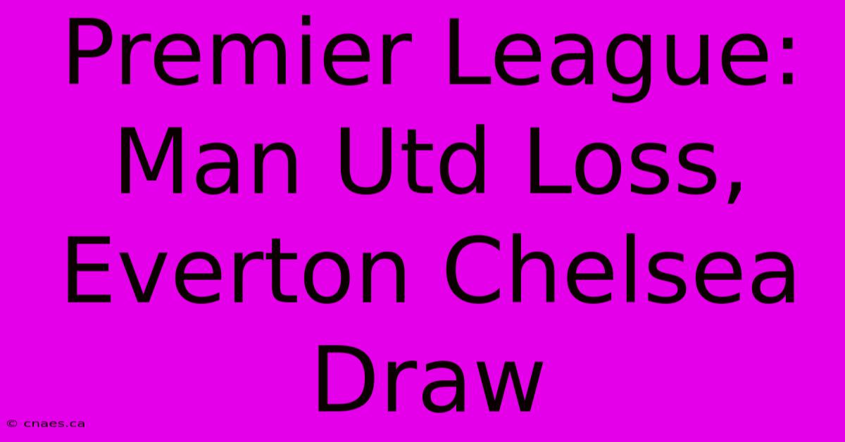 Premier League: Man Utd Loss, Everton Chelsea Draw