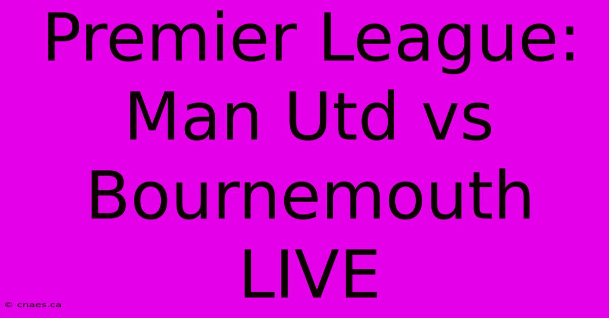 Premier League: Man Utd Vs Bournemouth LIVE