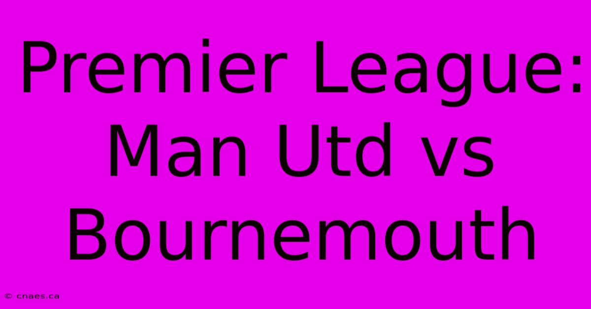 Premier League: Man Utd Vs Bournemouth