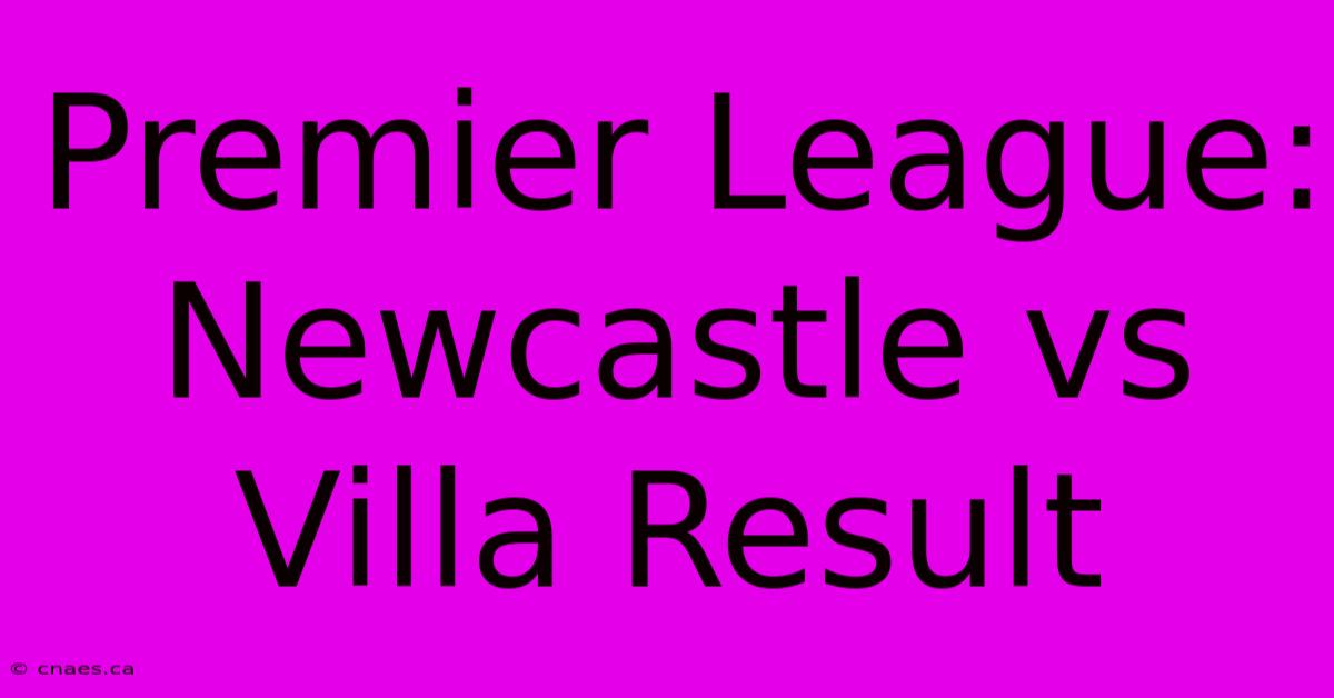 Premier League: Newcastle Vs Villa Result