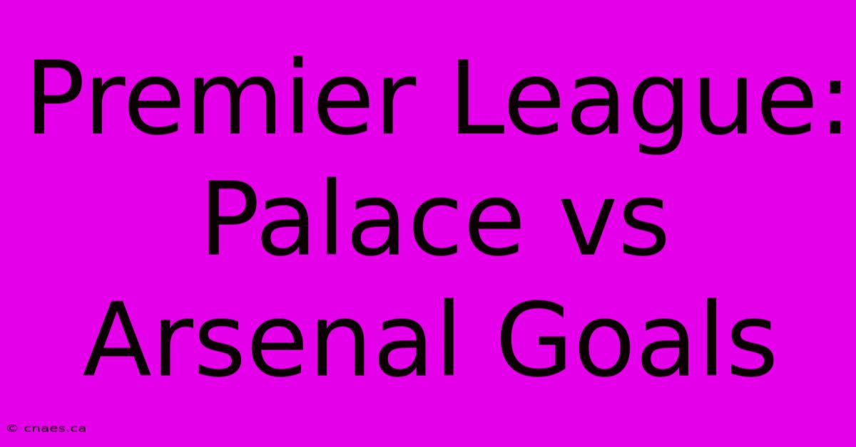 Premier League: Palace Vs Arsenal Goals