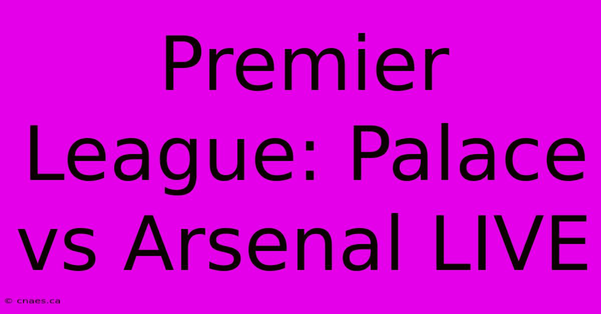 Premier League: Palace Vs Arsenal LIVE