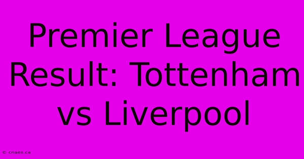 Premier League Result: Tottenham Vs Liverpool