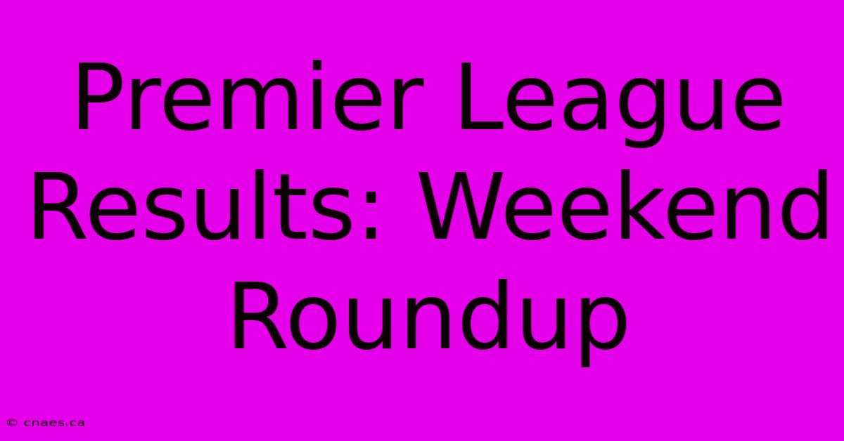 Premier League Results: Weekend Roundup