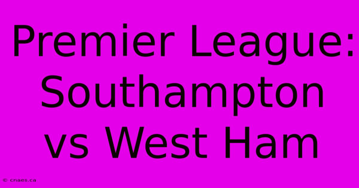 Premier League: Southampton Vs West Ham