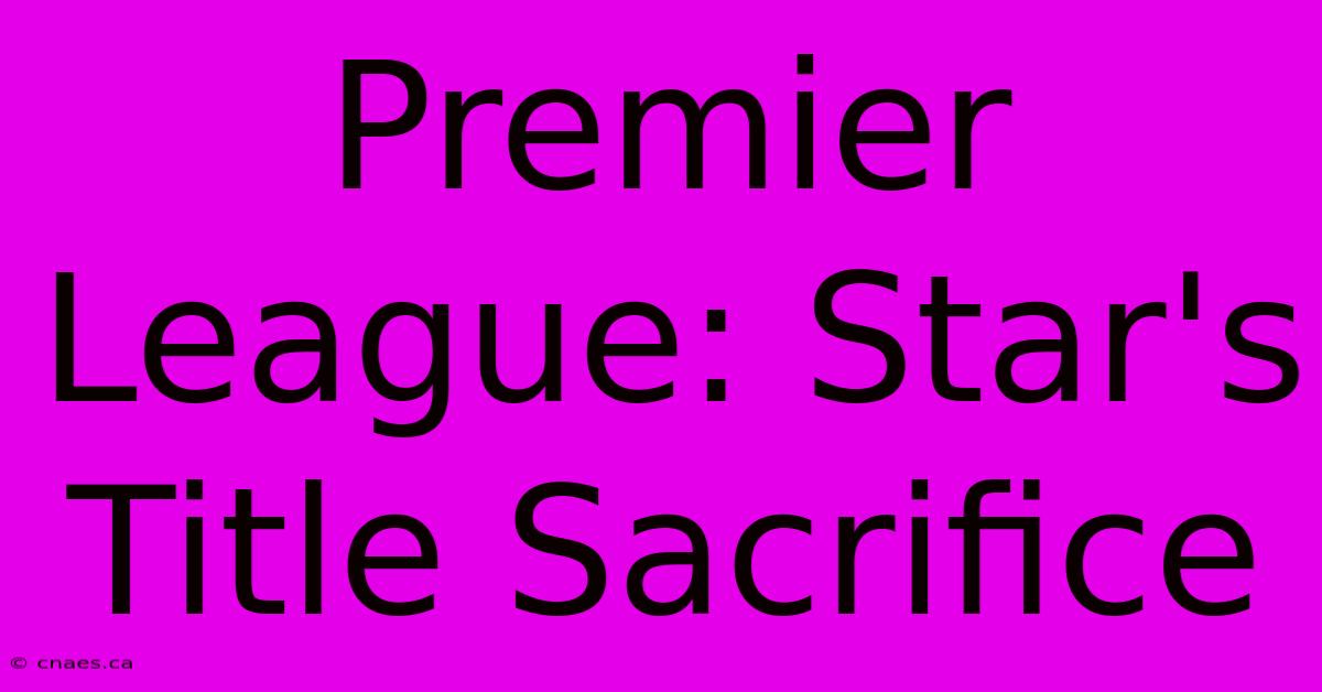 Premier League: Star's Title Sacrifice