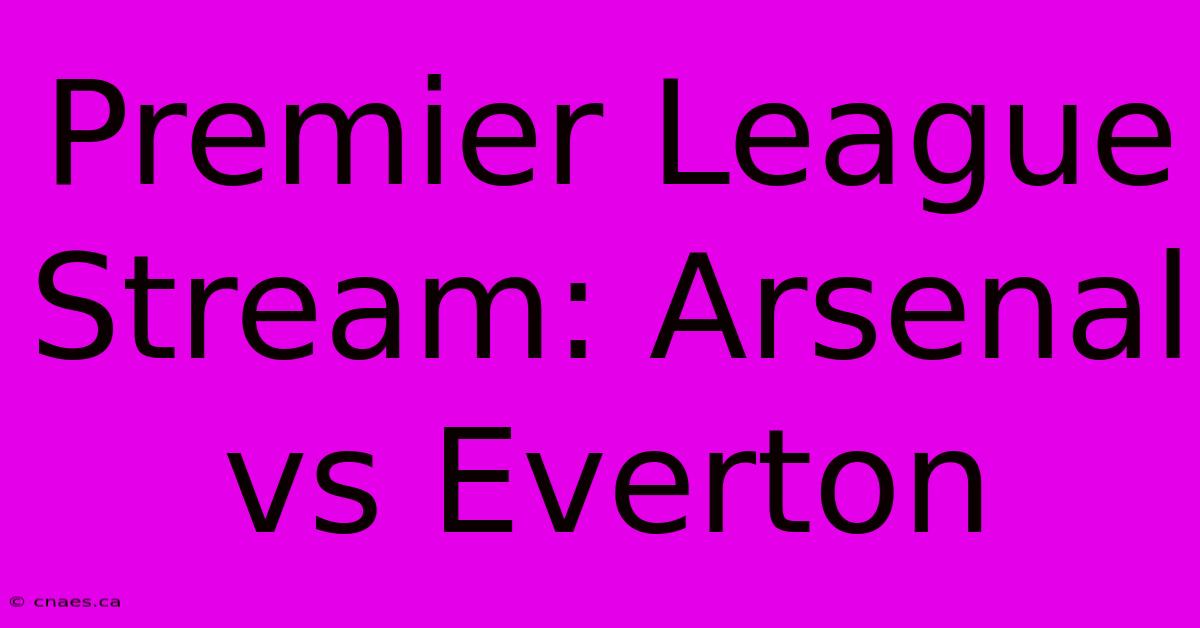 Premier League Stream: Arsenal Vs Everton