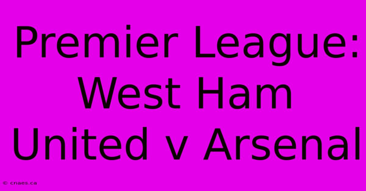 Premier League: West Ham United V Arsenal