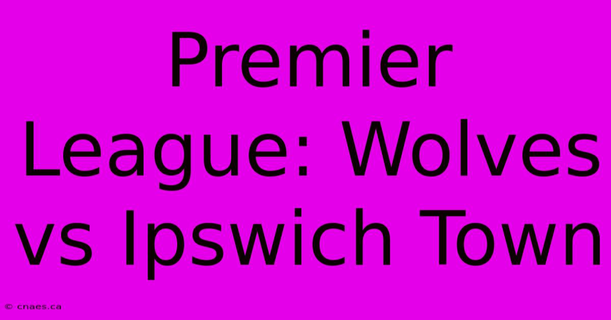 Premier League: Wolves Vs Ipswich Town