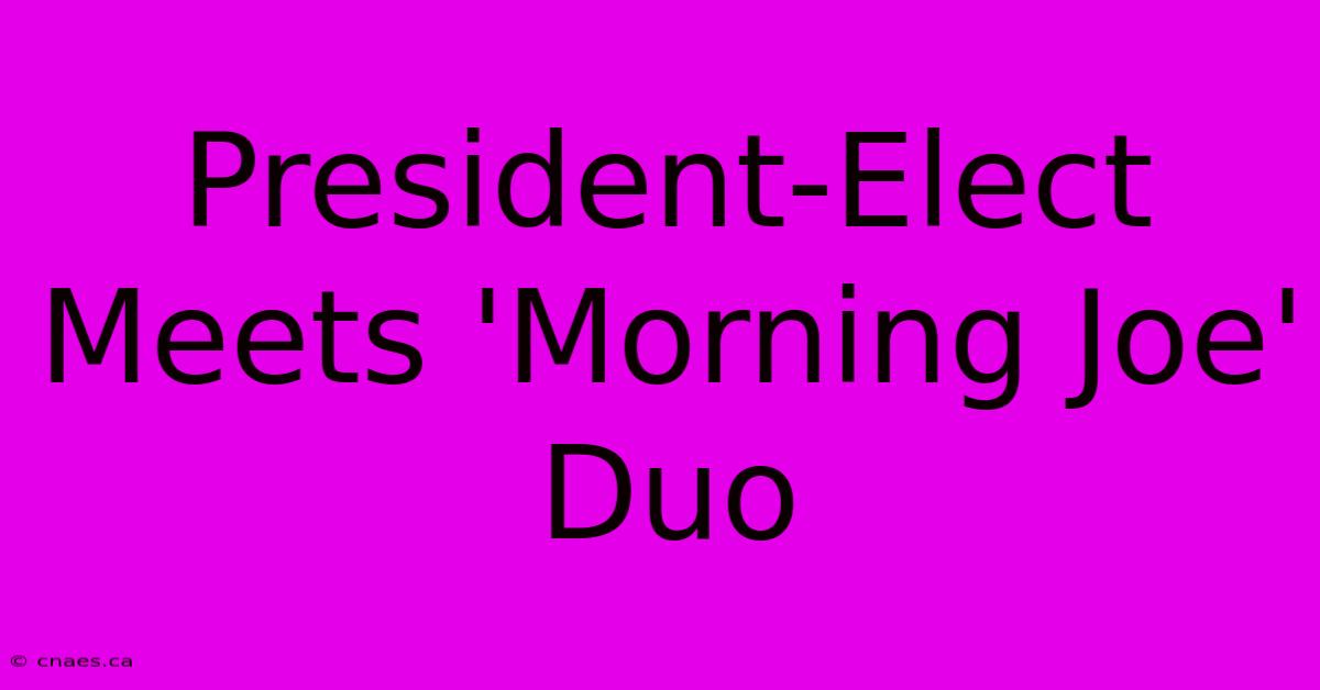 President-Elect Meets 'Morning Joe' Duo