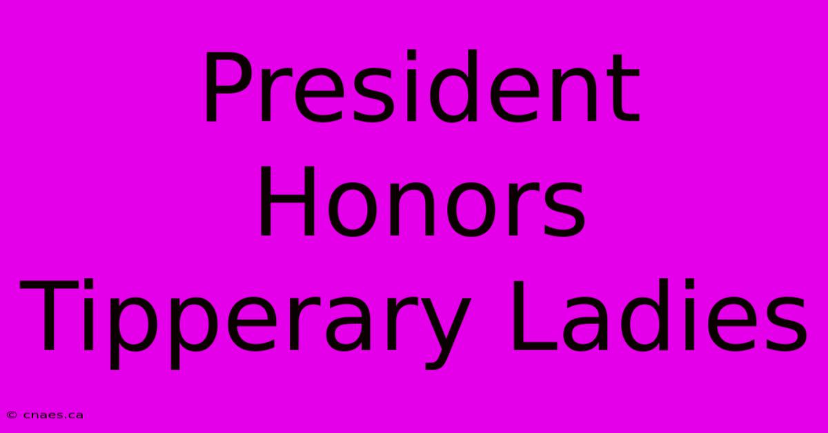 President Honors Tipperary Ladies