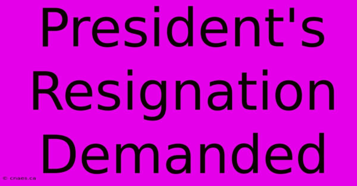 President's Resignation Demanded