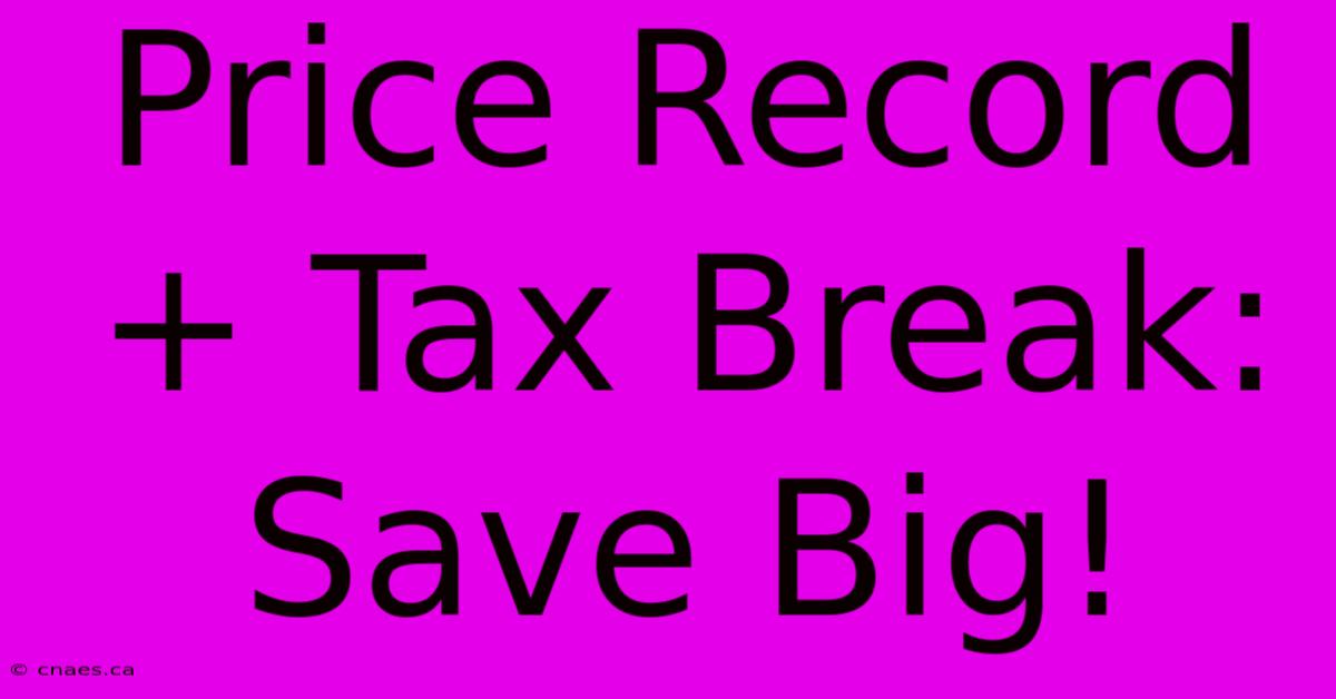 Price Record + Tax Break: Save Big!