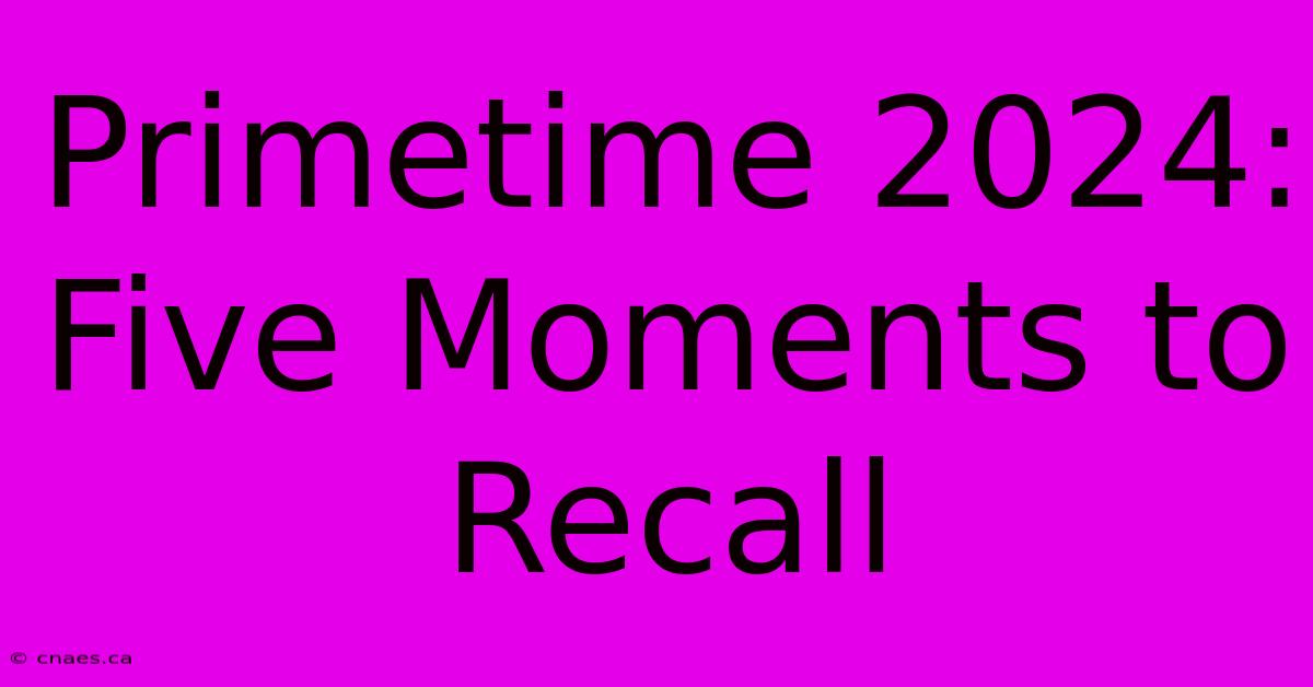 Primetime 2024: Five Moments To Recall