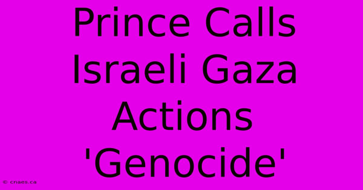 Prince Calls Israeli Gaza Actions 'Genocide'