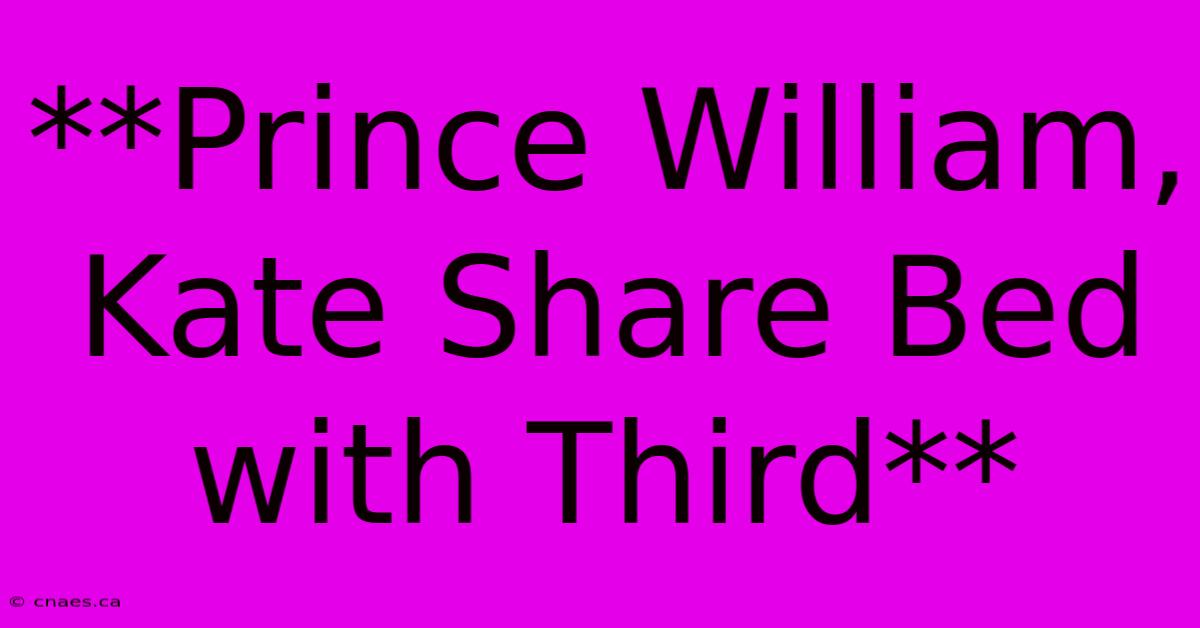 **Prince William, Kate Share Bed With Third**