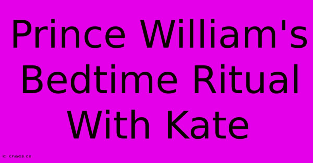 Prince William's Bedtime Ritual With Kate