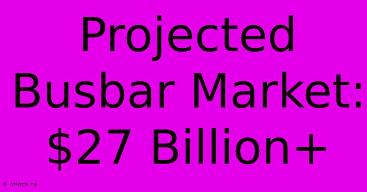 Projected Busbar Market: $27 Billion+