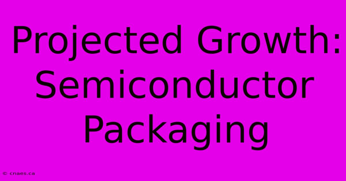 Projected Growth: Semiconductor Packaging