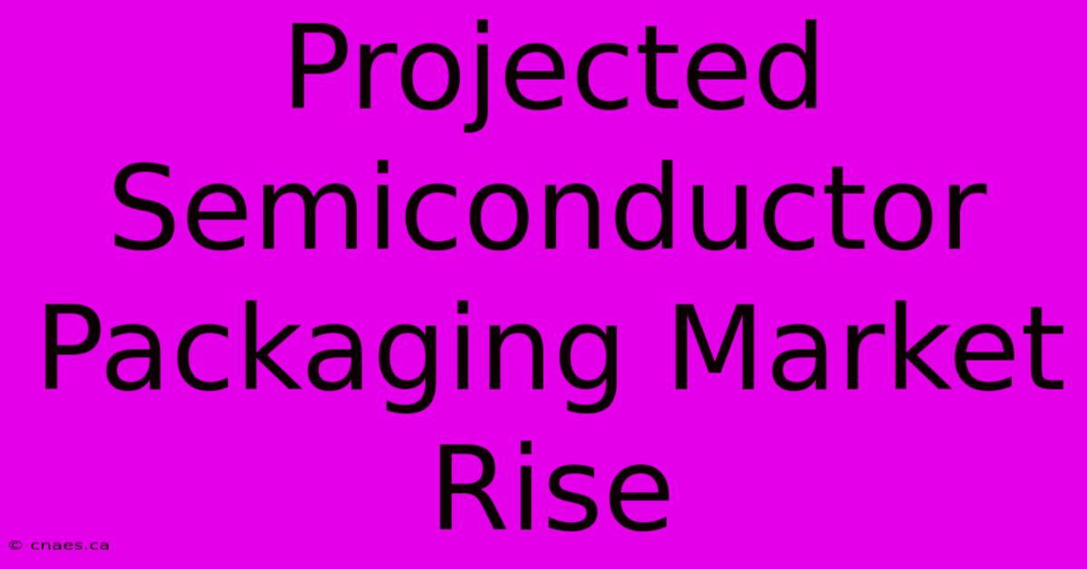 Projected Semiconductor Packaging Market Rise