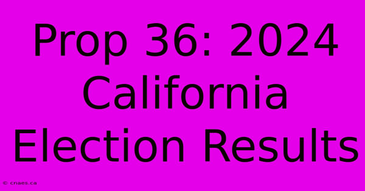 Prop 36: 2024 California Election Results