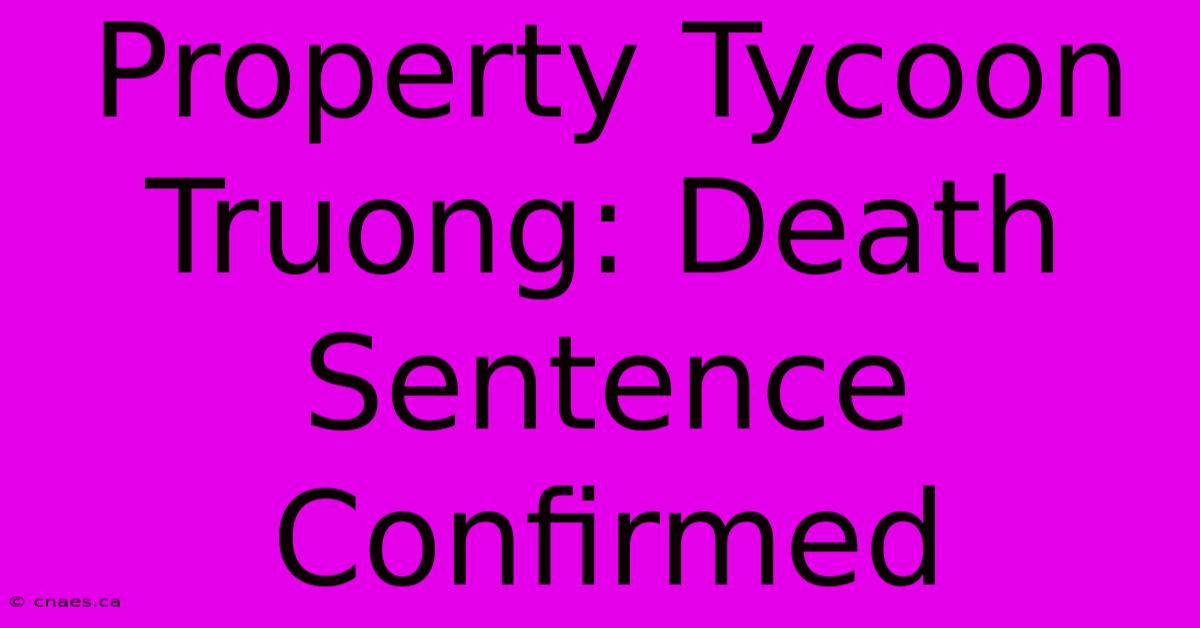 Property Tycoon Truong: Death Sentence Confirmed