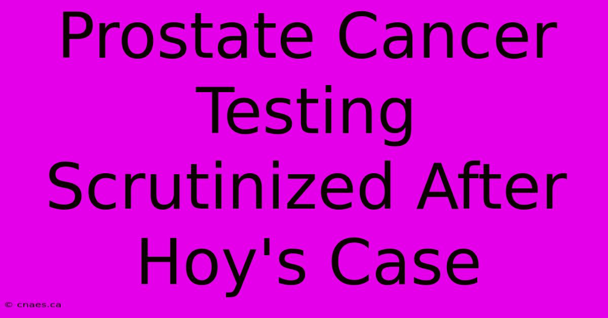 Prostate Cancer Testing Scrutinized After Hoy's Case