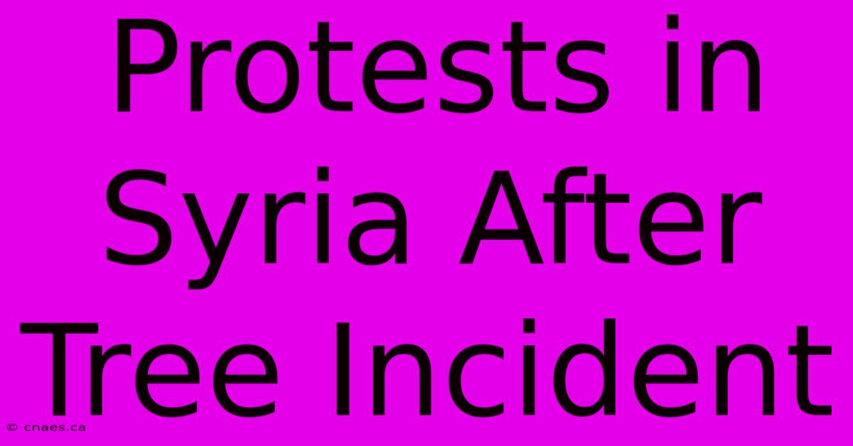 Protests In Syria After Tree Incident