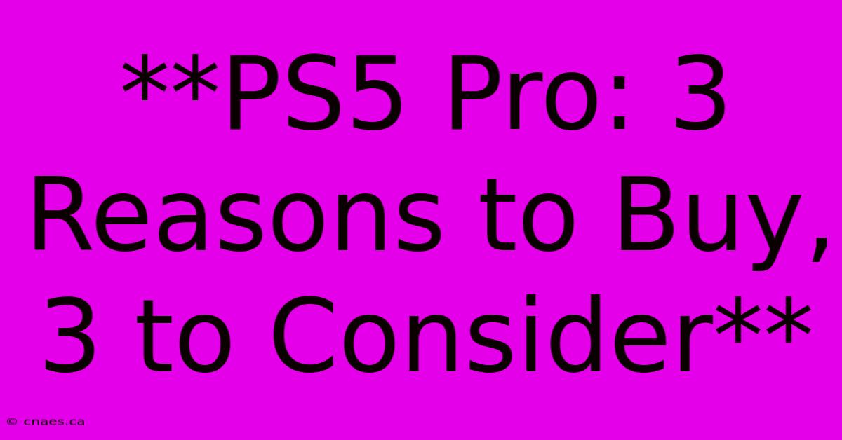 **PS5 Pro: 3 Reasons To Buy, 3 To Consider** 