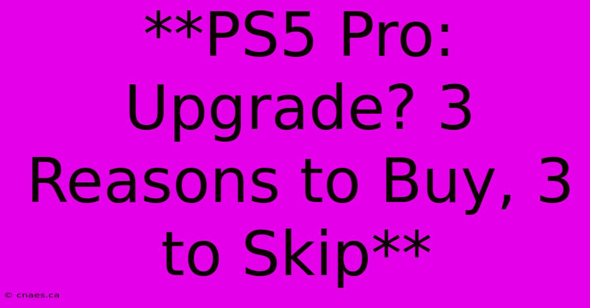 **PS5 Pro:  Upgrade? 3 Reasons To Buy, 3 To Skip**