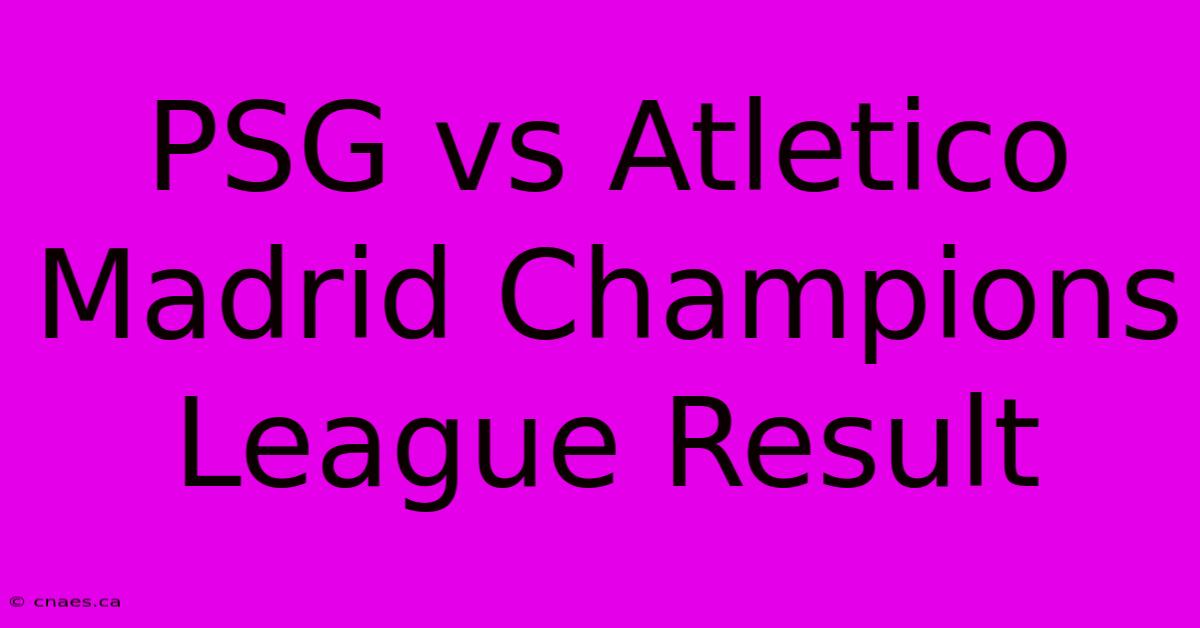 PSG Vs Atletico Madrid Champions League Result 