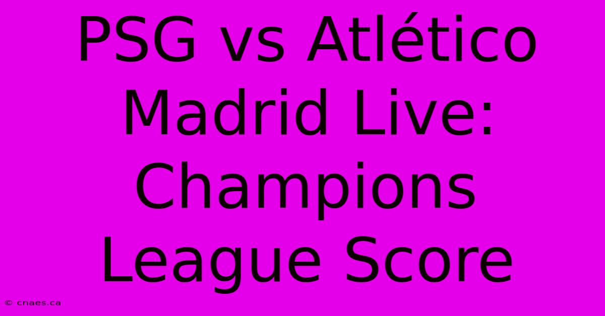 PSG Vs Atlético Madrid Live: Champions League Score