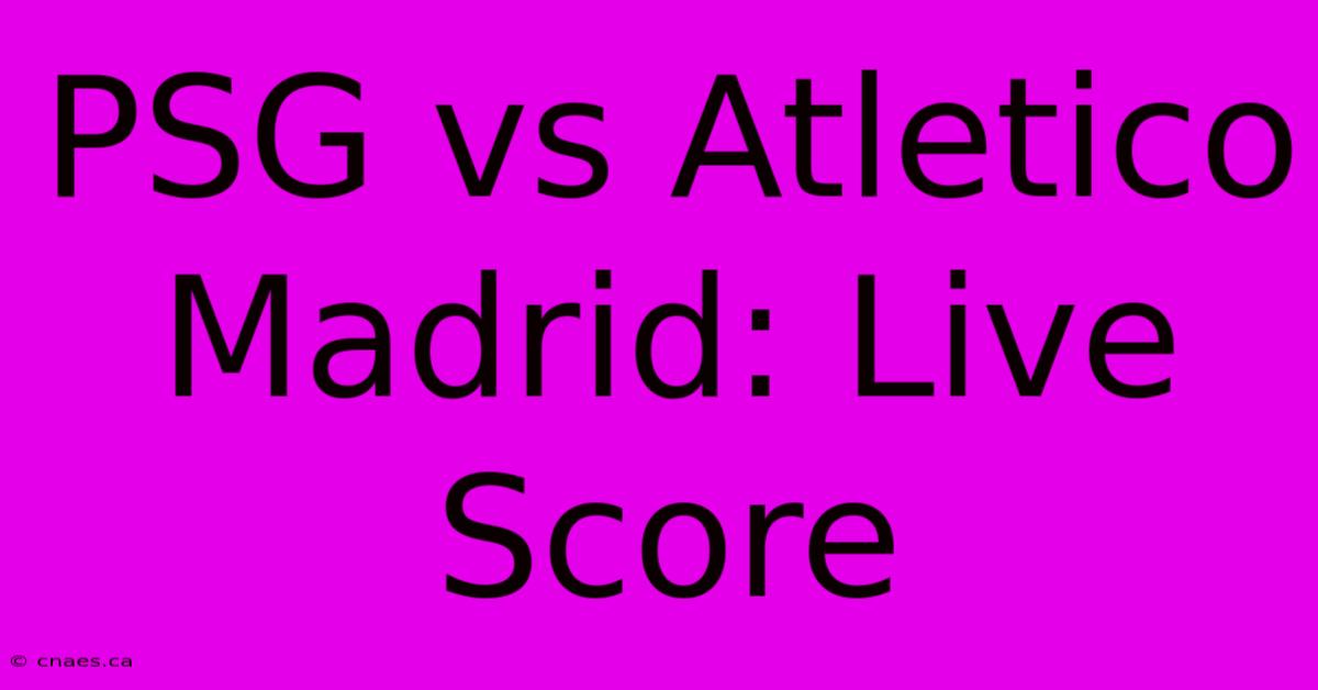 PSG Vs Atletico Madrid: Live Score