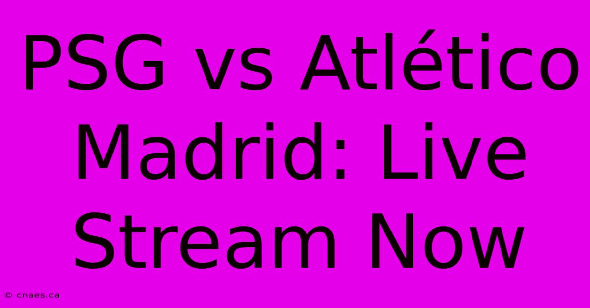 PSG Vs Atlético Madrid: Live Stream Now