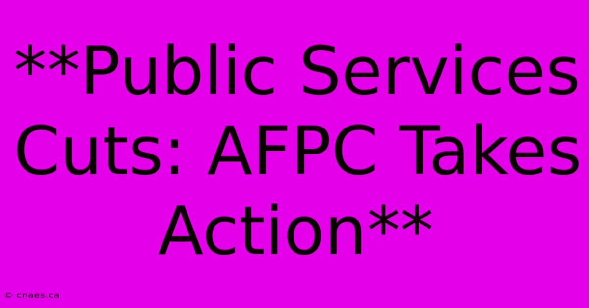 **Public Services Cuts: AFPC Takes Action**