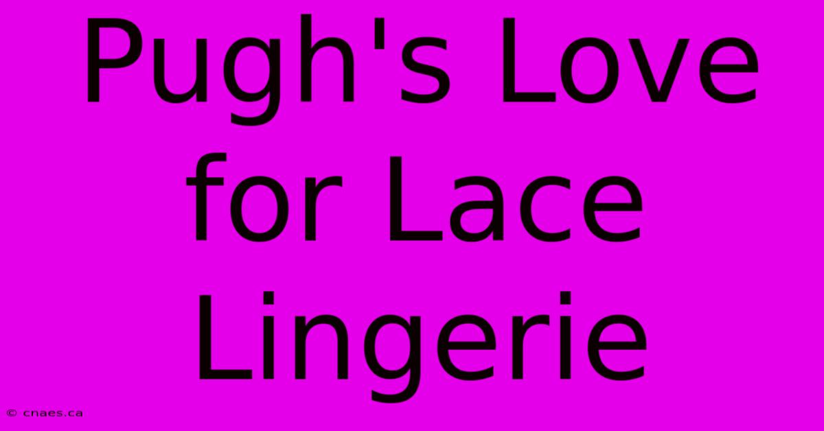 Pugh's Love For Lace Lingerie