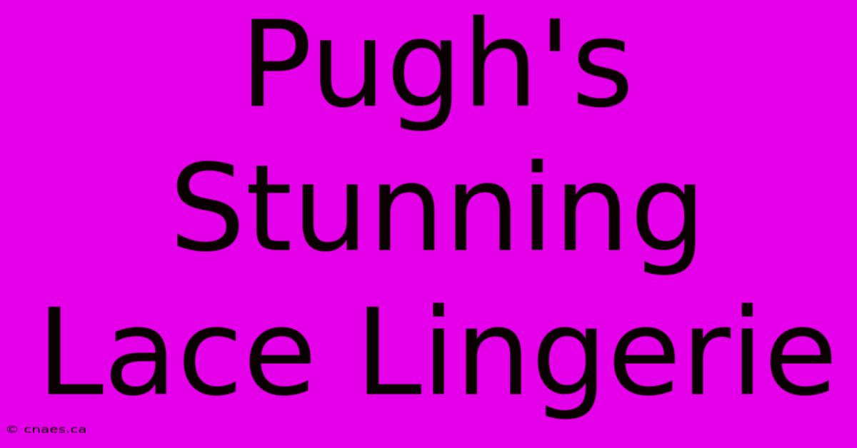 Pugh's Stunning Lace Lingerie