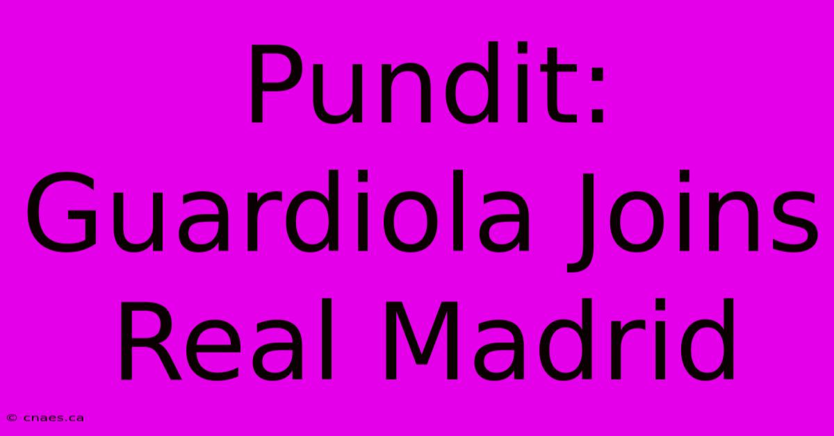 Pundit: Guardiola Joins Real Madrid