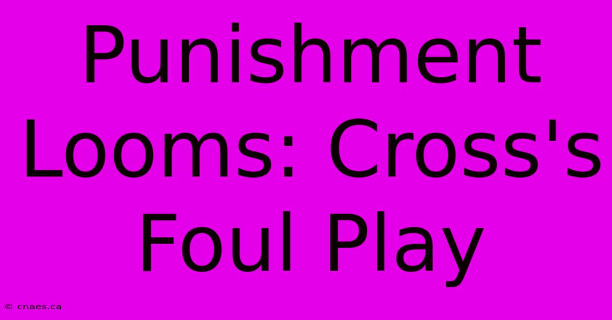 Punishment Looms: Cross's Foul Play