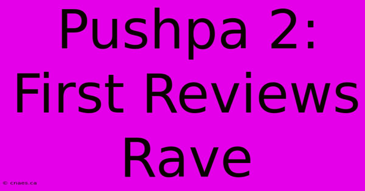 Pushpa 2: First Reviews Rave