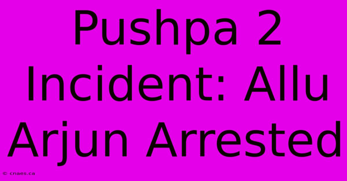 Pushpa 2 Incident: Allu Arjun Arrested