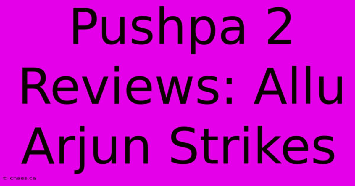 Pushpa 2 Reviews: Allu Arjun Strikes