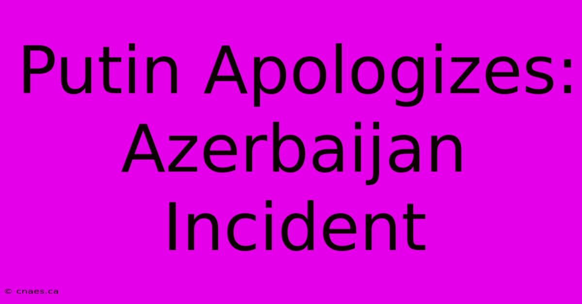 Putin Apologizes: Azerbaijan Incident