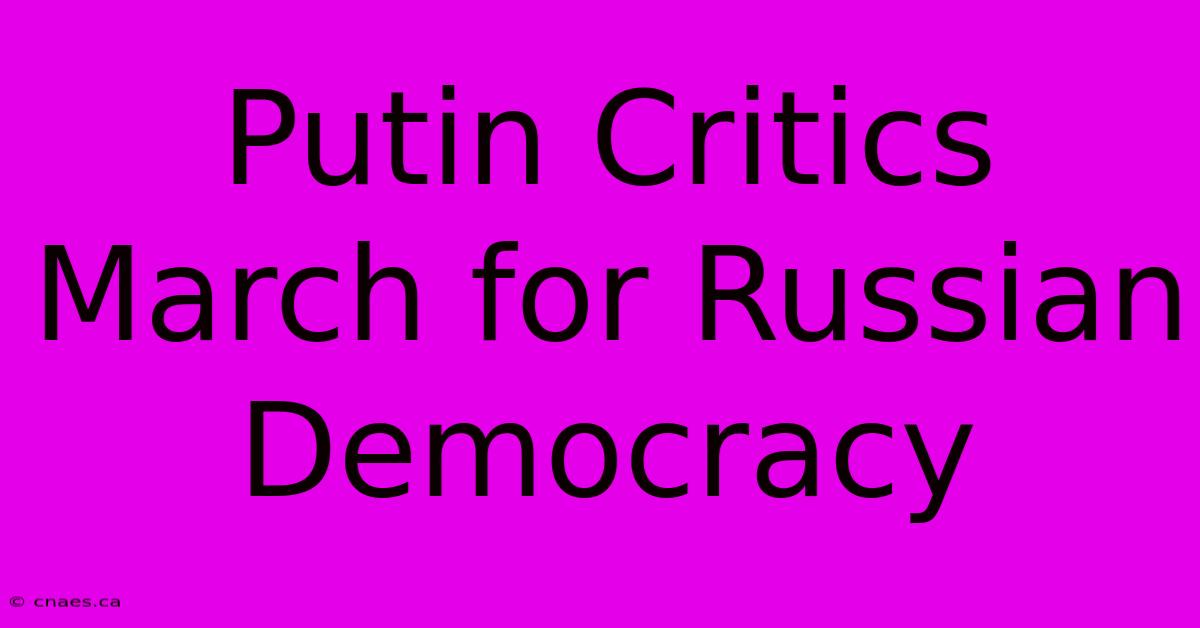 Putin Critics March For Russian Democracy