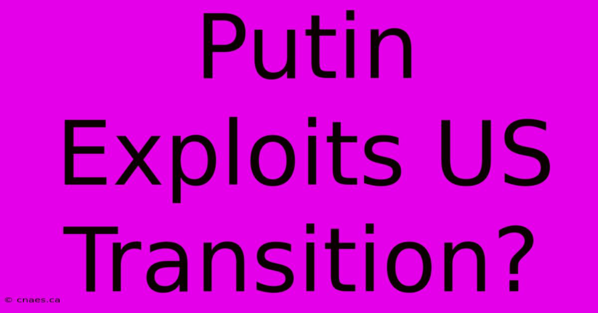 Putin Exploits US Transition?