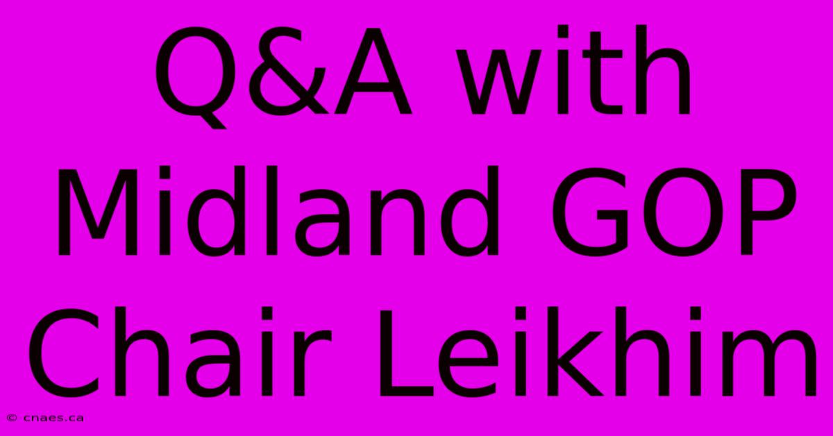 Q&A With Midland GOP Chair Leikhim 