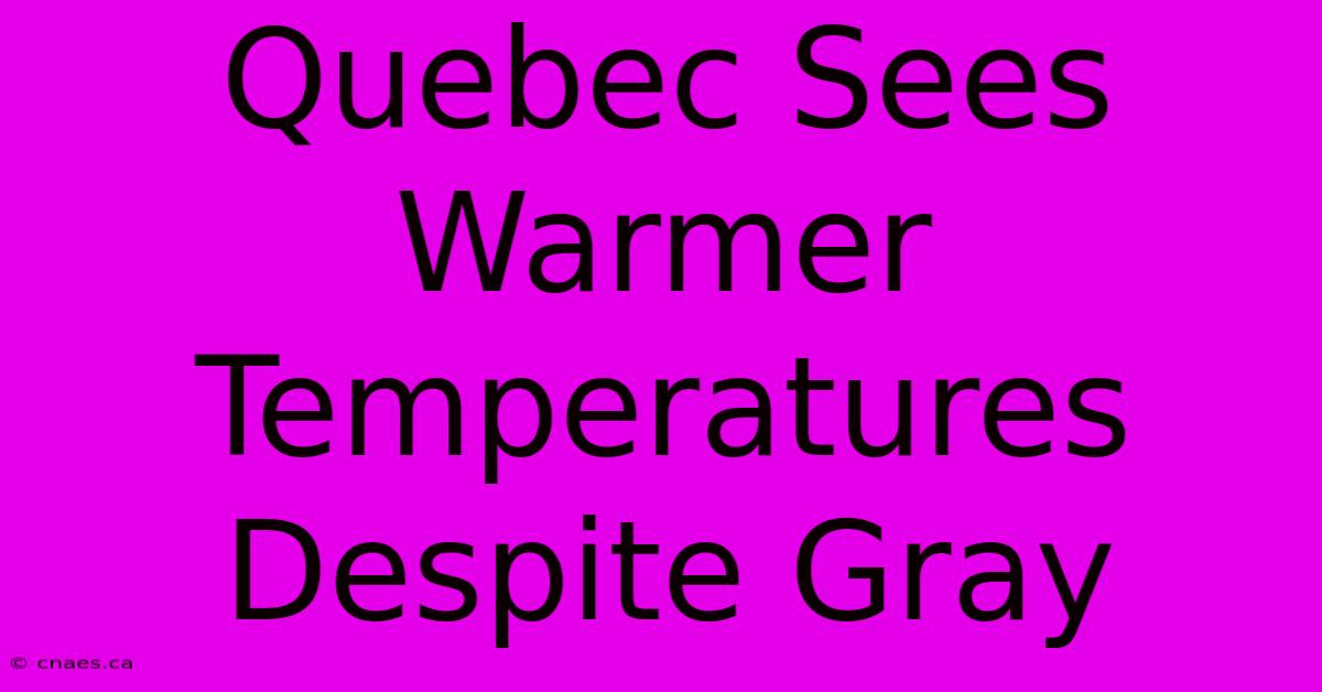 Quebec Sees Warmer Temperatures Despite Gray